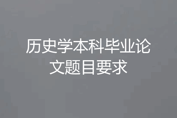 历史学本科毕业论文题目要求