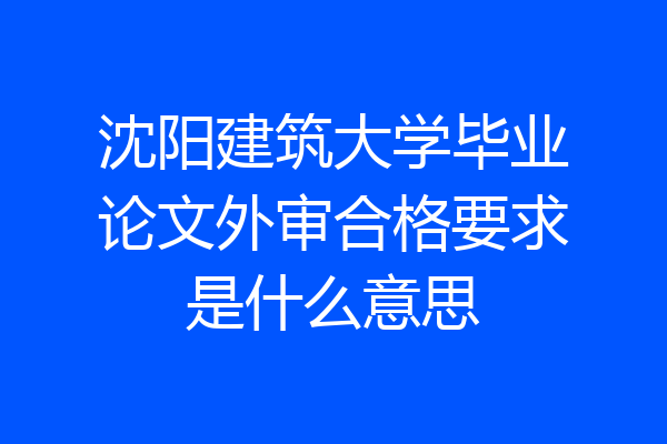 沈阳建筑大学毕业论文外审合格要求是什么意思