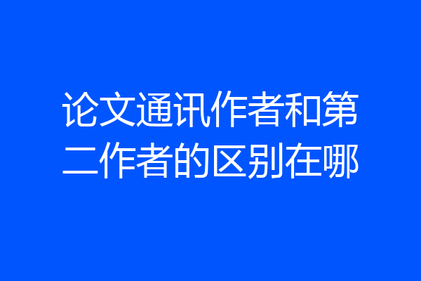 论文通讯作者和第二作者的区别在哪