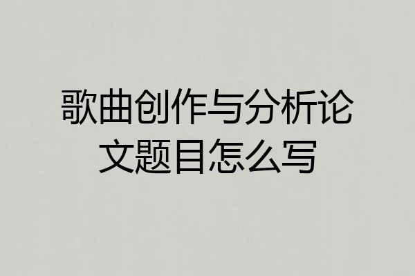 歌曲创作与分析论文题目怎么写