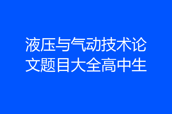 液压与气动技术论文题目大全高中生