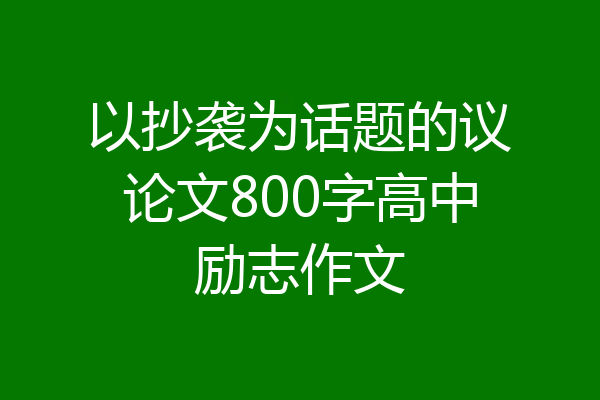 以抄袭为话题的议论文800字高中励志作文
