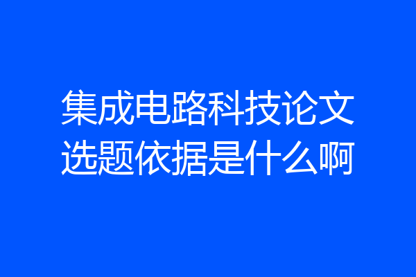 集成电路科技论文选题依据是什么啊