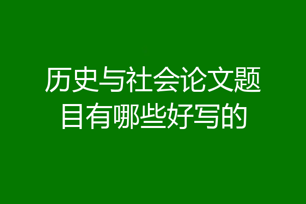 历史与社会论文题目有哪些好写的