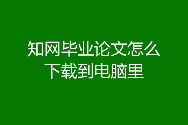 知网毕业论文怎么下载到电脑里