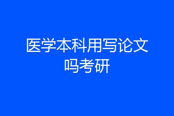 医学本科用写论文吗考研