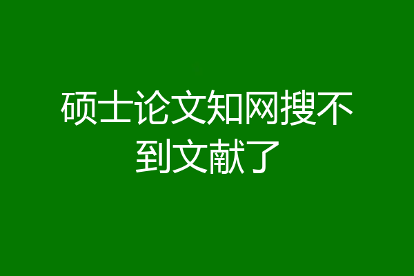 硕士论文知网搜不到文献了