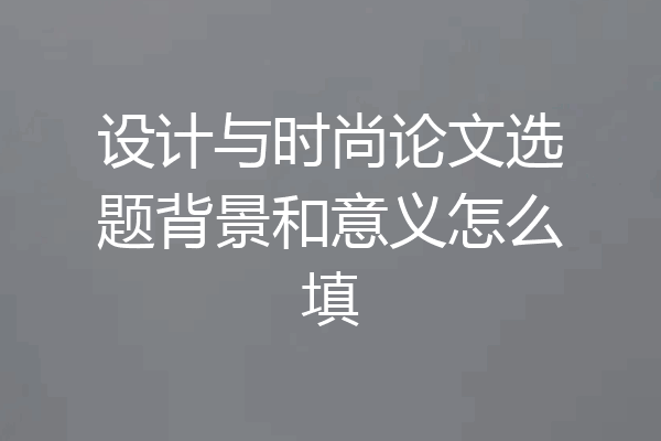设计与时尚论文选题背景和意义怎么填