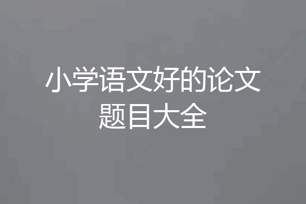 小学语文好的论文题目大全