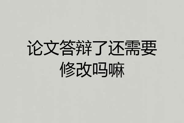 论文答辩了还需要修改吗嘛