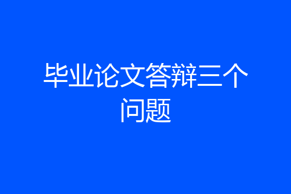毕业论文答辩三个问题