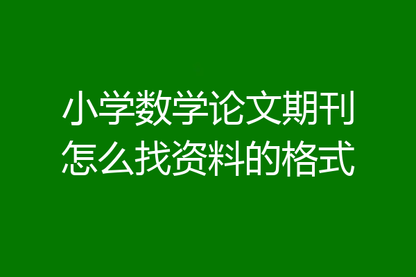 小学数学论文期刊怎么找资料的格式