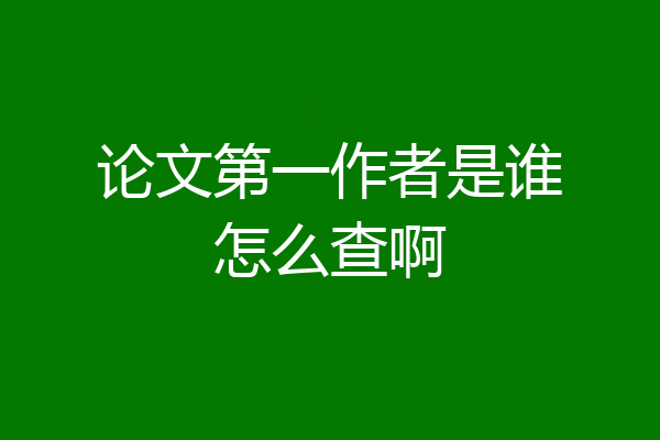 论文第一作者是谁怎么查啊