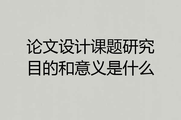 论文设计课题研究目的和意义是什么