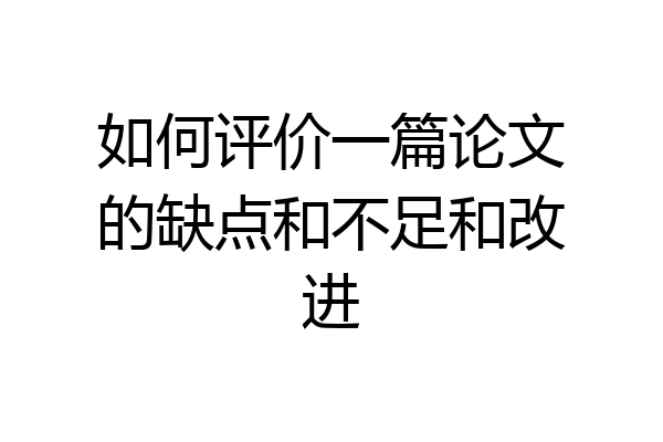 如何评价一篇论文的缺点和不足和改进