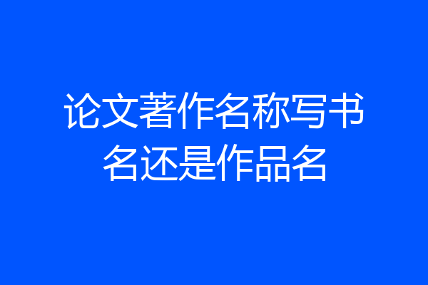论文著作名称写书名还是作品名
