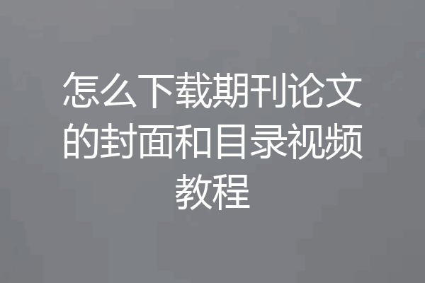 怎么下载期刊论文的封面和目录视频教程