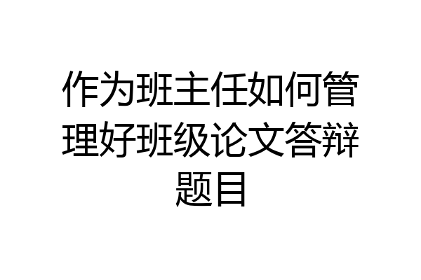 作为班主任如何管理好班级论文答辩题目