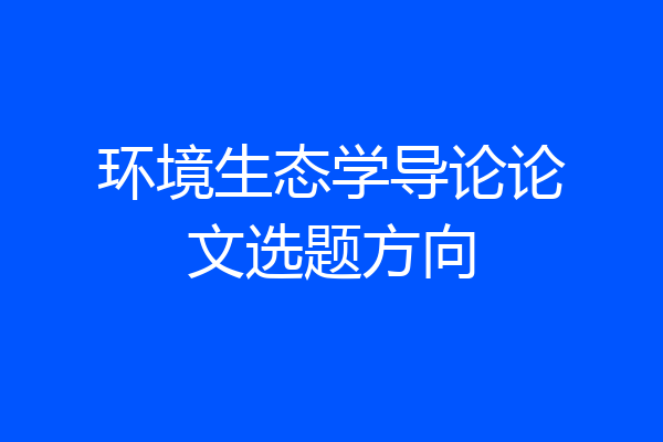 环境生态学导论论文选题方向