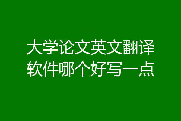 大学论文英文翻译软件哪个好写一点