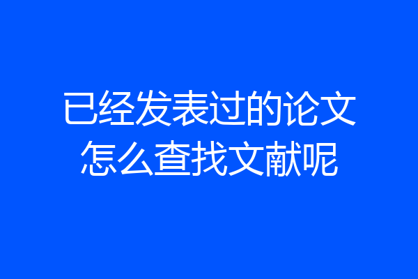 已经发表过的论文怎么查找文献呢