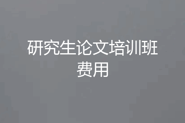 研究生论文培训班费用