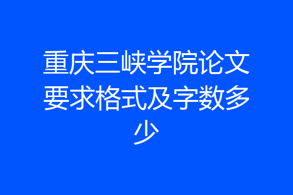 重庆三峡学院论文要求格式及字数多少