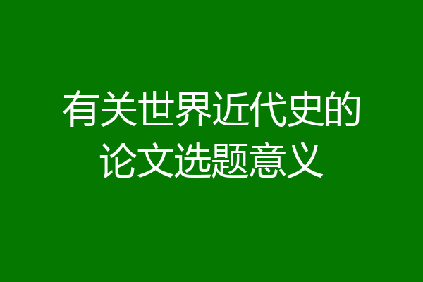 有关世界近代史的论文选题意义
