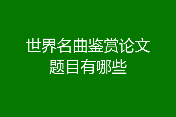 世界名曲鉴赏论文题目有哪些
