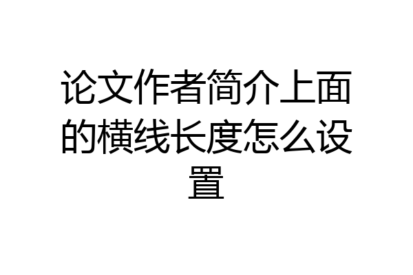 论文作者简介上面的横线长度怎么设置