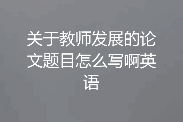 关于教师发展的论文题目怎么写啊英语