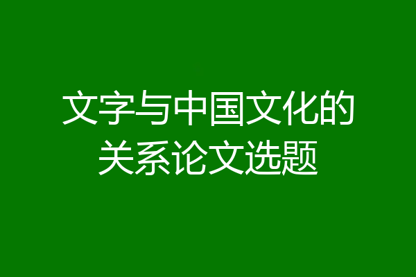 文字与中国文化的关系论文选题
