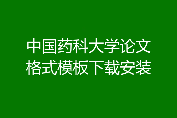 中国药科大学论文格式模板下载安装