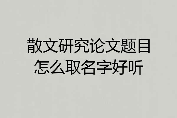 散文研究论文题目怎么取名字好听