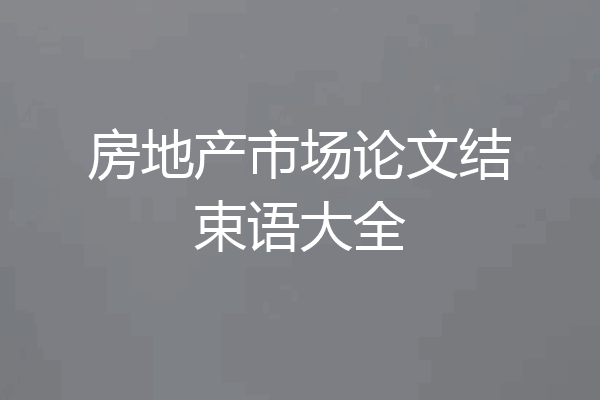 房地产市场论文结束语大全