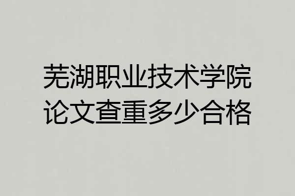 芜湖职业技术学院论文查重多少合格