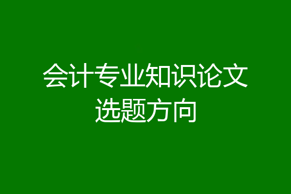 会计专业知识论文选题方向