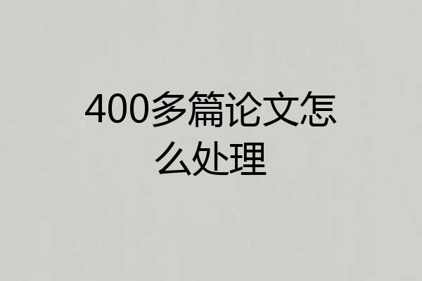 400多篇论文怎么处理
