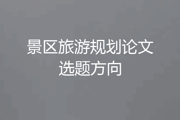 景区旅游规划论文选题方向