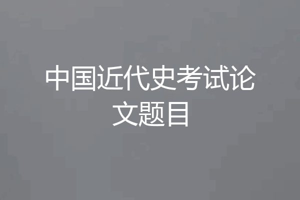 中国近代史考试论文题目