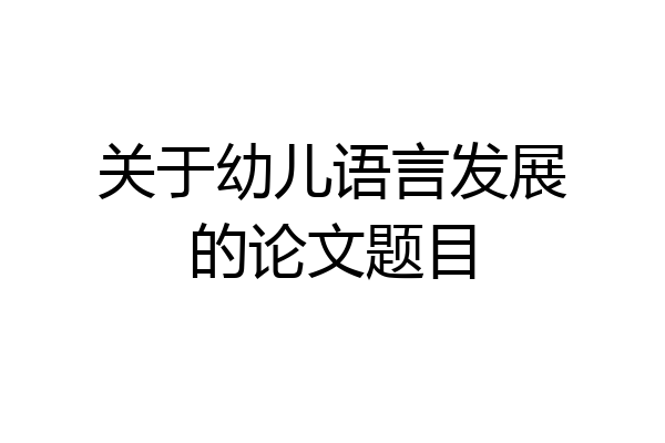 关于幼儿语言发展的论文题目