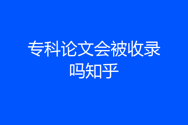 专科论文会被收录吗知乎
