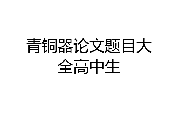 青铜器论文题目大全高中生