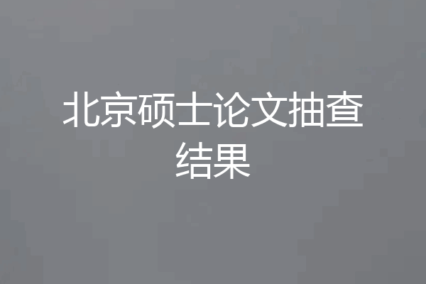 北京硕士论文抽查结果