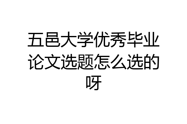 五邑大学优秀毕业论文选题怎么选的呀