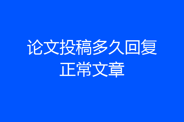 论文投稿多久回复正常文章