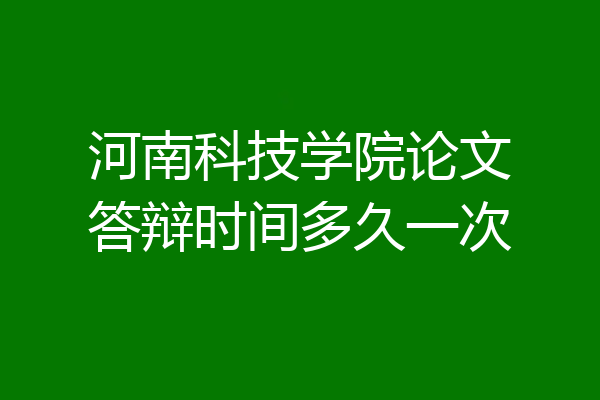 河南科技学院论文答辩时间多久一次