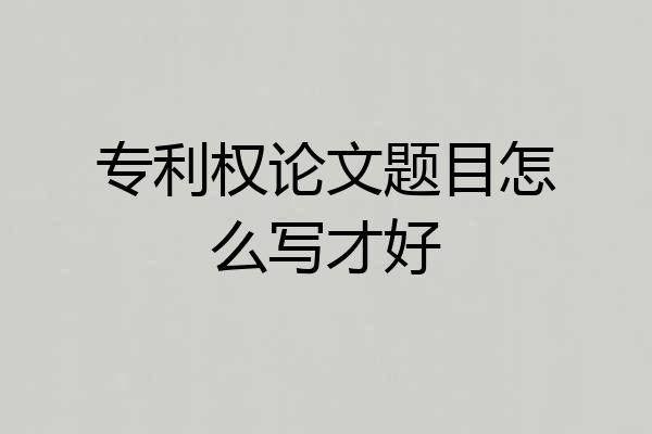 专利权论文题目怎么写才好