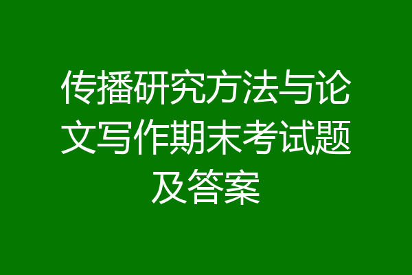传播研究方法与论文写作期末考试题及答案