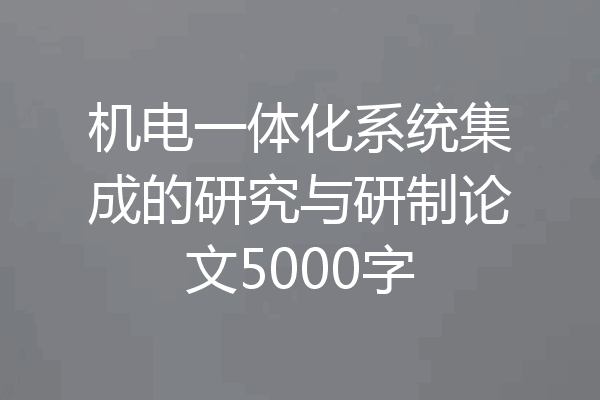 机电一体化系统集成的研究与研制论文5000字